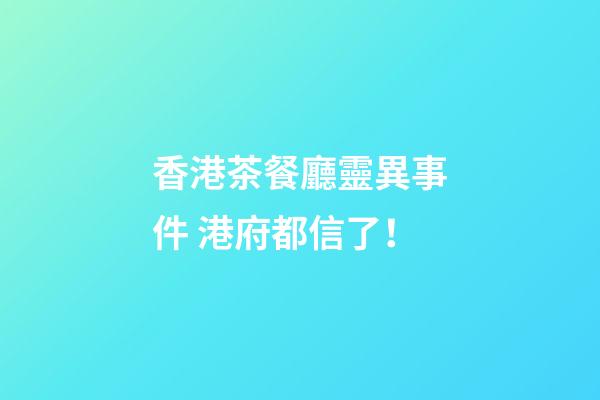 香港茶餐廳靈異事件 港府都信了！